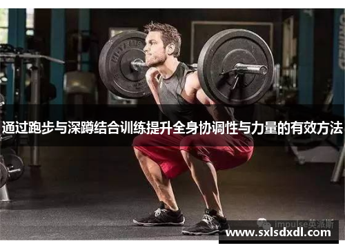 通过跑步与深蹲结合训练提升全身协调性与力量的有效方法