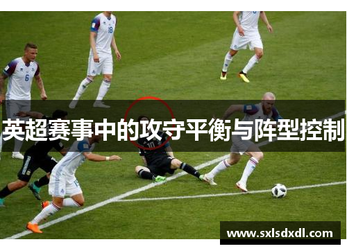 英超赛事中的攻守平衡与阵型控制