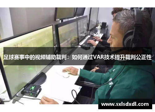 足球赛事中的视频辅助裁判：如何通过VAR技术提升裁判公正性