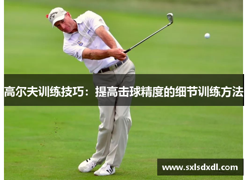 高尔夫训练技巧：提高击球精度的细节训练方法